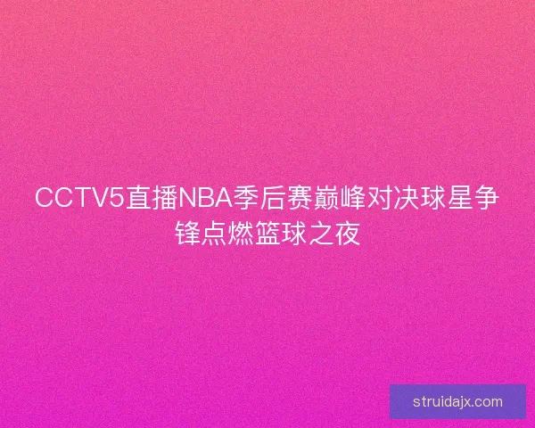 CCTV5直播NBA季后赛巅峰对决球星争锋点燃篮球之夜